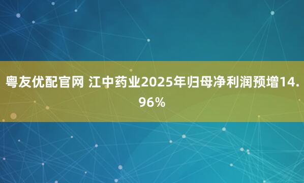 粤友优配官网 江中药业2025年归母净利润预增14.96%