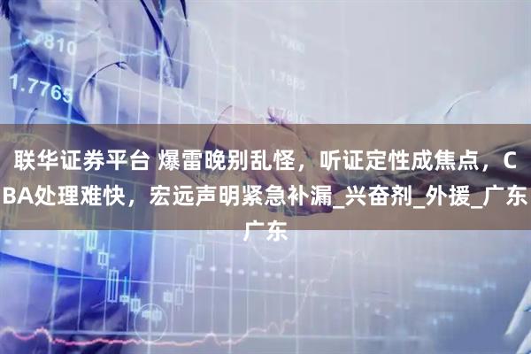 联华证券平台 爆雷晚别乱怪，听证定性成焦点，CBA处理难快，宏远声明紧急补漏_兴奋剂_外援_广东