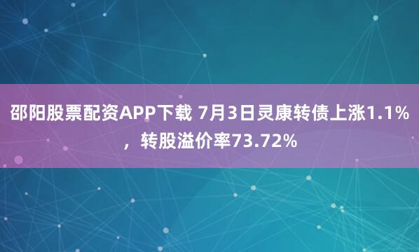 邵阳股票配资APP下载 7月3日灵康转债上涨1.1%,转股溢价率73.72%