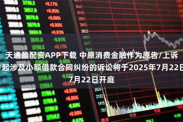 天通盈配资APP下载 中原消费金融作为原告/上诉人的1起涉及小额借款合同纠纷的诉讼将于2025年7月22日开庭