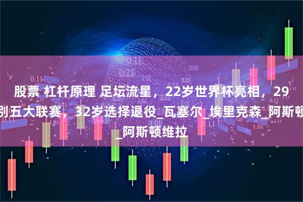 股票 杠杆原理 足坛流星，22岁世界杯亮相，29岁告别五大联赛，32岁选择退役_瓦塞尔_埃里克森_阿斯顿维拉
