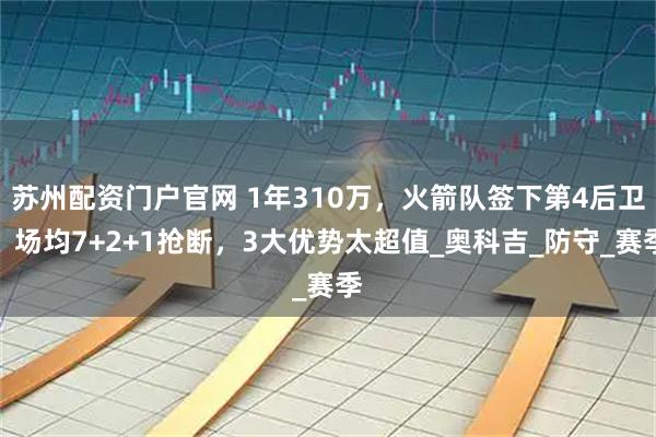 苏州配资门户官网 1年310万，火箭队签下第4后卫！场均7+2+1抢断，3大优势太超值_奥科吉_防守_赛季