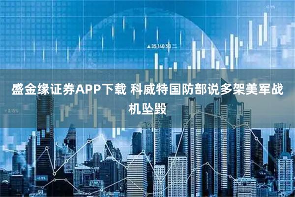 盛金缘证券APP下载 科威特国防部说多架美军战机坠毁