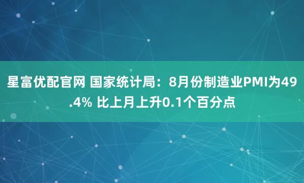 星富优配官网 国家统计局：8月份制造业PMI为49.4% 比上月上升0.1个百分点