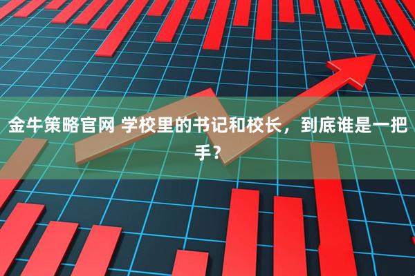 金牛策略官网 学校里的书记和校长，到底谁是一把手？