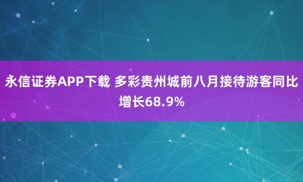 永信证券APP下载 多彩贵州城前八月接待游客同比增长68.9%