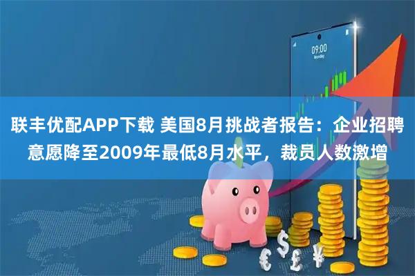 联丰优配APP下载 美国8月挑战者报告：企业招聘意愿降至2009年最低8月水平，裁员人数激增