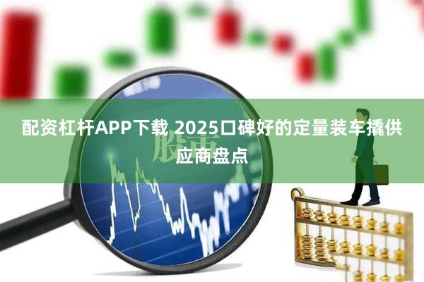 配资杠杆APP下载 2025口碑好的定量装车撬供应商盘点