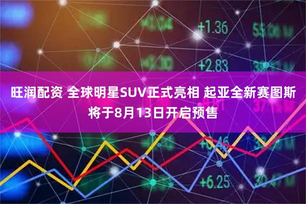 旺润配资 全球明星SUV正式亮相 起亚全新赛图斯将于8月13日开启预售
